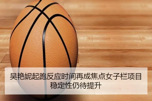 吴艳妮起跑反应时间再成焦点女子栏项目稳定性仍待提升