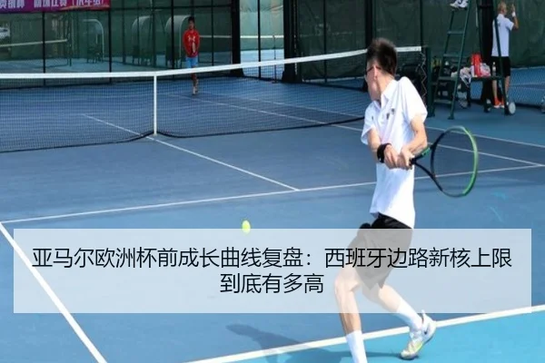 亚马尔欧洲杯前成长曲线复盘：西班牙边路新核上限到底有多高